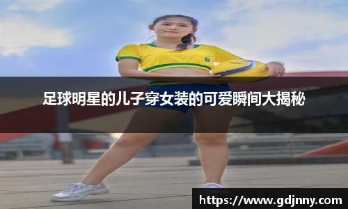 足球明星的儿子穿女装的可爱瞬间大揭秘