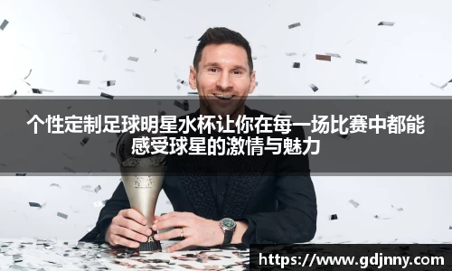 个性定制足球明星水杯让你在每一场比赛中都能感受球星的激情与魅力