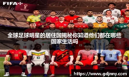 全球足球明星的居住国揭秘你知道他们都在哪些国家生活吗