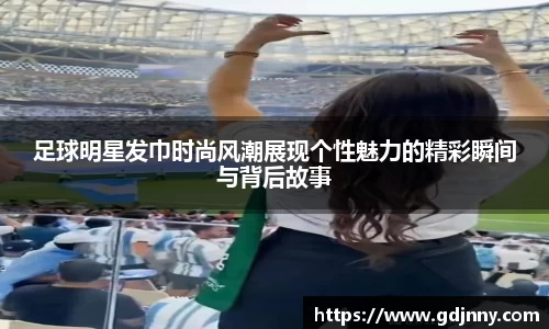 足球明星发巾时尚风潮展现个性魅力的精彩瞬间与背后故事