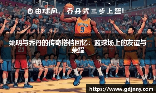 姚明与乔丹的传奇搭档回忆：篮球场上的友谊与荣耀