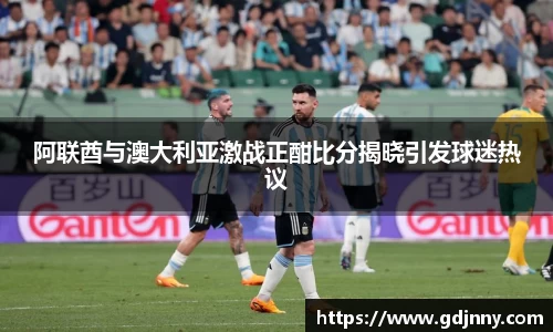 阿联酋与澳大利亚激战正酣比分揭晓引发球迷热议