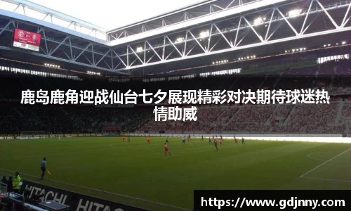 鹿岛鹿角迎战仙台七夕展现精彩对决期待球迷热情助威