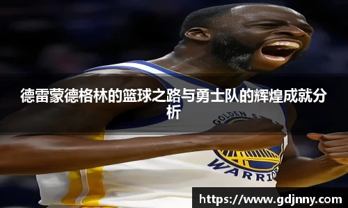 德雷蒙德格林的篮球之路与勇士队的辉煌成就分析