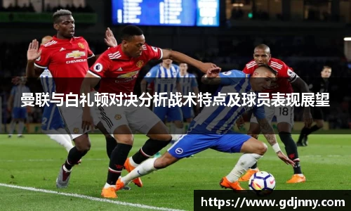 曼联与白礼顿对决分析战术特点及球员表现展望