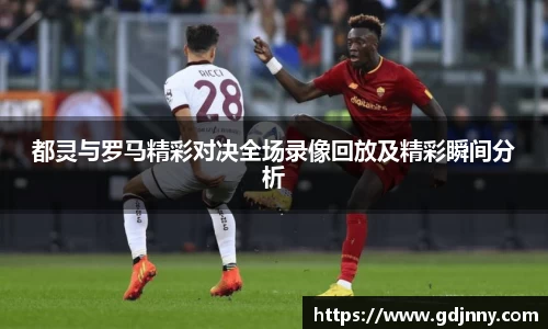 都灵与罗马精彩对决全场录像回放及精彩瞬间分析