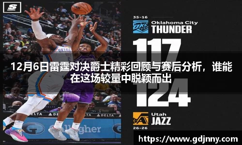 12月6日雷霆对决爵士精彩回顾与赛后分析，谁能在这场较量中脱颖而出