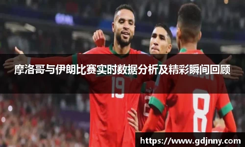 摩洛哥与伊朗比赛实时数据分析及精彩瞬间回顾