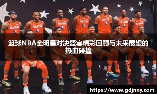 篮球NBA全明星对决盛宴精彩回顾与未来展望的热血碰撞